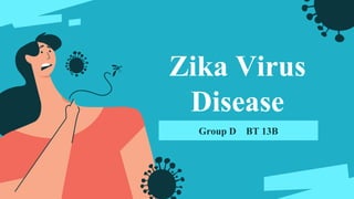Zika Virus
Disease
Group D BT 13B
 