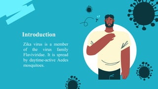 Introduction
Zika virus is a member
of the virus family
Flaviviridae. It is spread
by daytime-active Aedes
mosquitoes.
 