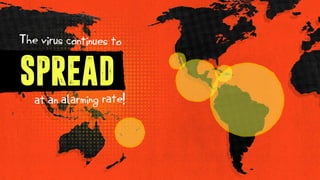 SPREAD
The virus continues to
at an alarming rate!
 