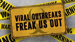 VIRAL OUTBREAKS
FREAK US OUT
 