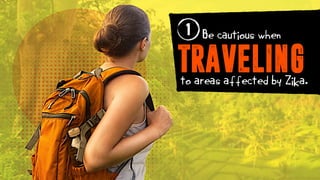 Be cautious when
TRAVELINGto areas affected by Zika.
1
 