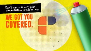 Don’t worry about your
presentation needs either
WE GOT YOU
COVERED.
 