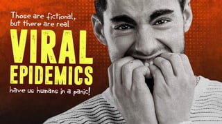VIRAL
Those are fictional,
but there are real
EPIDEMICShave us humans in a panic!
 