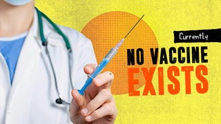 NO VACCINE
ExISTS
Currently
 