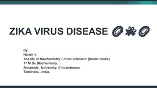 ZIKA VIRUS DISEASE 🦠🦟🦠
By:
Harish k
The life of Biochemistry Forum ordinator (Social media)
1st M.Sc.Biochemistry,
Annamalai University, Chidambaram
Tamilnadu ,India.
 