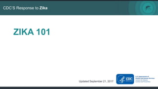 CDC’S Response to Zika
ZIKA 101
Updated September 21, 2017
 