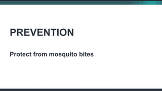 PREVENTION
Protect from mosquito bites
 