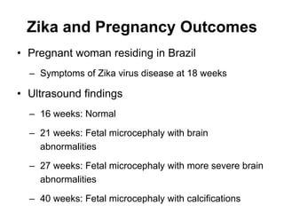 Zika and Pregnancy Outcomes
• Pregnant woman residing in Brazil
– Symptoms of Zika virus disease at 18 weeks
• Ultrasound ...