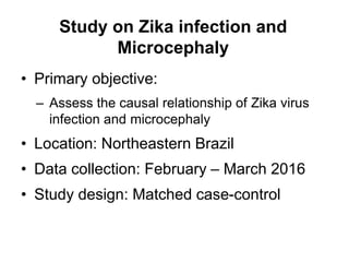 Study on Zika infection and
Microcephaly
• Primary objective:
– Assess the causal relationship of Zika virus
infection and...