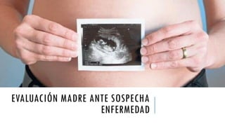 EVALUACIÓN MADRE ANTE SOSPECHA
ENFERMEDAD
 