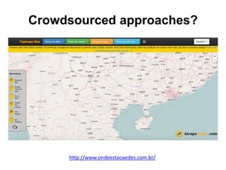 Crowdsourced approaches?
http://www.ondeestaoaedes.com.br/
 