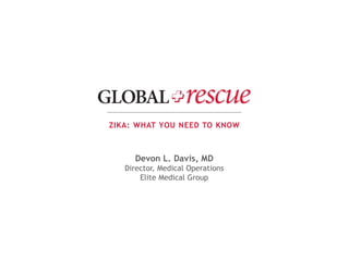 ZIKA: WHAT YOU NEED TO KNOW
Devon L. Davis, MD
Director, Medical Operations
Elite Medical Group
 