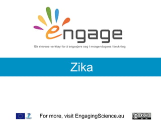For more, visit EngagingScience.eu
Zika
Gir elevene verktøy for å engasjere seg i morgendagens forskning
 