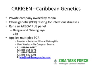 CARIGEN –Caribbean Genetics
• Private company owned by Mona
• Offers genetic (PCR) testing for infectious diseases
• Runs ...