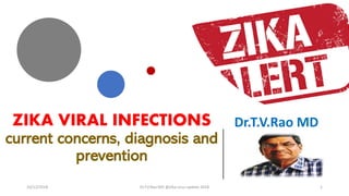ZIKA VIRAL INFECTIONS
current concerns, diagnosis and
prevention
Dr.T.V.Rao MD
10/12/2018 Dr.T.V.Rao MD @Zika virus update 2018 1
 