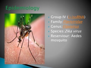  Group IV ((+)ssRNA)
 Family:Flaviviridae
 Genus:Flavivirus
 Species:Zika virus
 Reserviour: Aedes
mosquito
 
