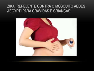 ZIKA: REPELENTE CONTRA O MOSQUITO AEDES
AEGYPTI PARA GRÁVIDAS E CRIANÇAS
 