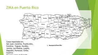 ZIKA en Puerto Rico
Casos reportados en:
San Juan, Carolina, Trujillo Alto,
Carolina, Caguas, Gurabo,
Juncos, Las Piedras, Luqillo,
Naguabo, Humacao, Ceiba,
Guanica
 