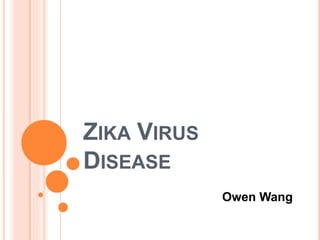 ZIKA VIRUS
DISEASE
Owen Wang
 
