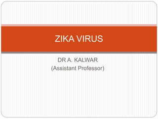 DR A. KALWAR
(Assistant Professor)
ZIKA VIRUS
 