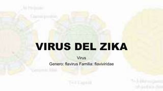 VIRUS DEL ZIKA
Virus
Genero: flavirus Familia: flaviviridae
 