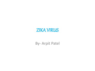 ZIKA VIRUS
By- Arpit Patel
 