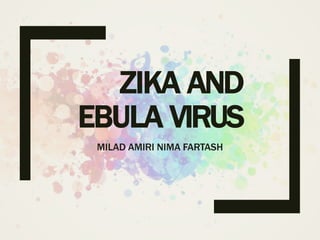 ZIKA AND
EBULA VIRUS
MILAD AMIRI NIMA FARTASH
 