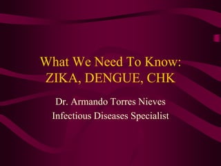 What We Need To Know:
ZIKA, DENGUE, CHK
Dr. Armando Torres Nieves
Infectious Diseases Specialist
 