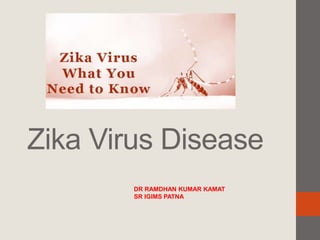 Zika Virus Disease
DR RAMDHAN KUMAR KAMAT
SR IGIMS PATNA
 
