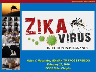 Helen V. Madamba, MD MPH-TM FPOGS FPIDSOG
February 26, 2016
POGS Cebu Chapter
INFECTION IN PREGNANCY
@helenvmadamba POGS CEBU 2016
 