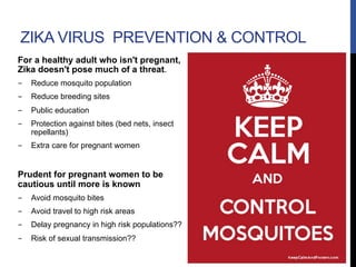ZIKA VIRUS PREVENTION & CONTROL
For a healthy adult who isn't pregnant,
Zika doesn't pose much of a threat.
-  Reduce mosq...