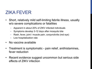 ZIKA FEVER
•  Short, relatively mild self-limiting febrile illness, usually
w/o severe complications or fatalities
-  Appa...