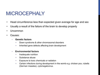 MICROCEPHALY
•  Head circumference less than expected given average for age and sex
•  Usually a result of the failure of ...