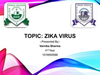 TOPIC: ZIKA VIRUS
-:Presented By:-
Varnika Sharma
IInd Year
1519950086
 