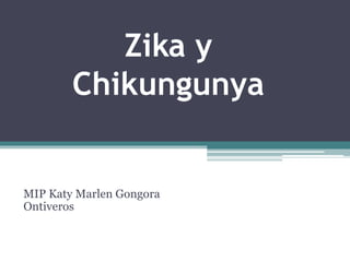 Zika y
Chikungunya
MIP Katy Marlen Gongora
Ontiveros
 