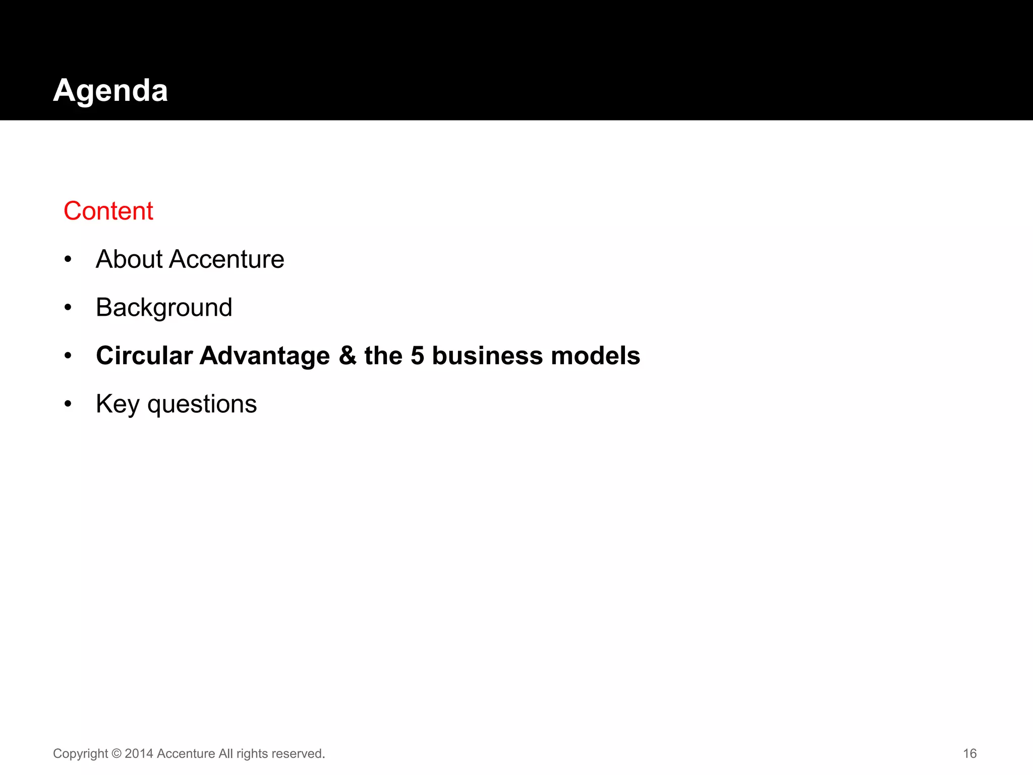 Copyright © 2014 Accenture All rights reserved. 16
Agenda
Content
• About Accenture
• Background
• Circular Advantage & the 5 business models
• Key questions
 