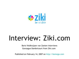 Interview :  Ziki.com Boris Veldhuijzen van Zanten   interviews Gonzague Dambricourt  from Ziki.com   Published on February 14, 2007 on  http://bomega.com 