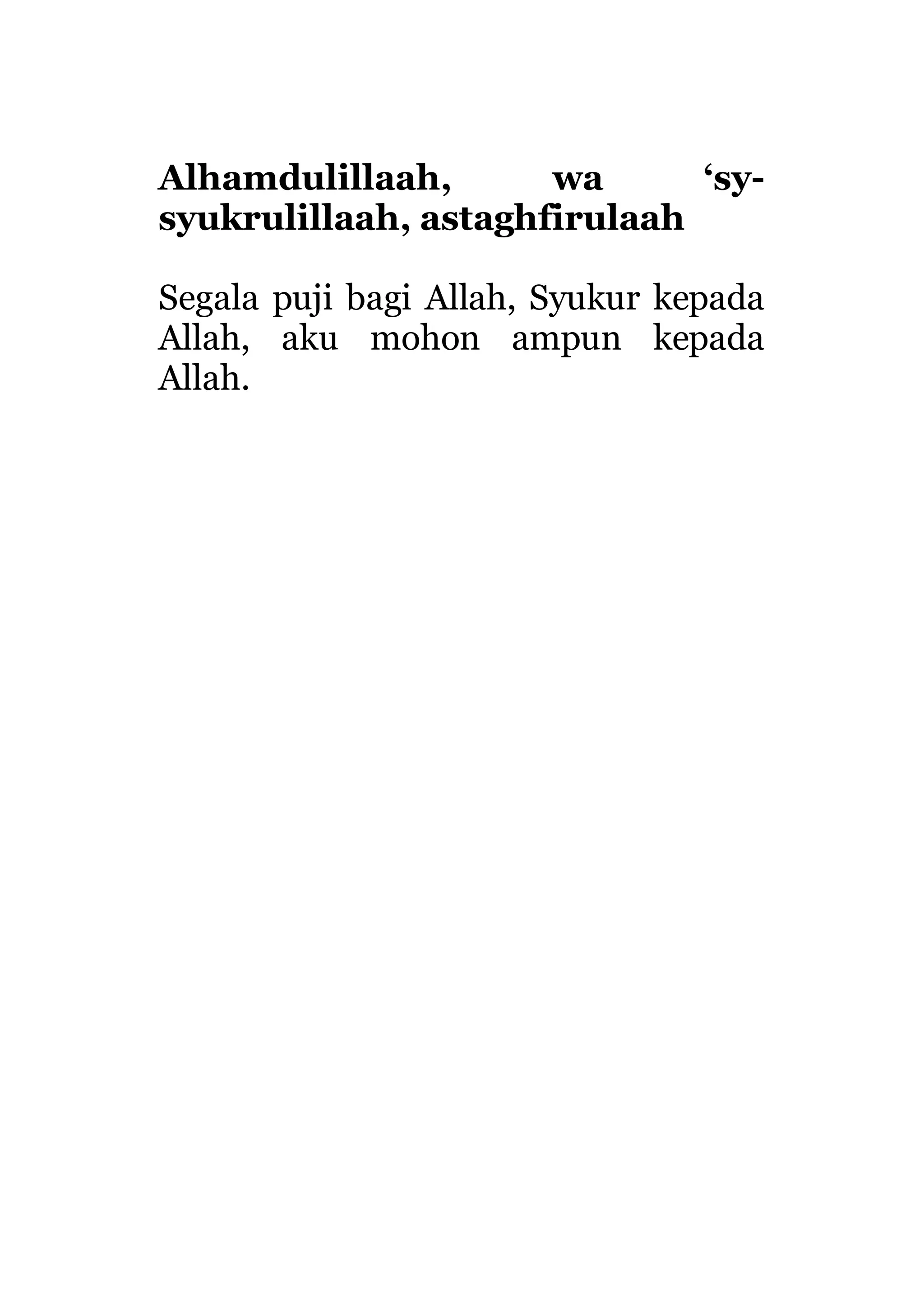 Alhamdulillaah, wa ‘sy-
syukrulillaah, astaghfirulaah
Segala puji bagi Allah, Syukur kepada
Allah, aku mohon ampun kepada
Allah.
 