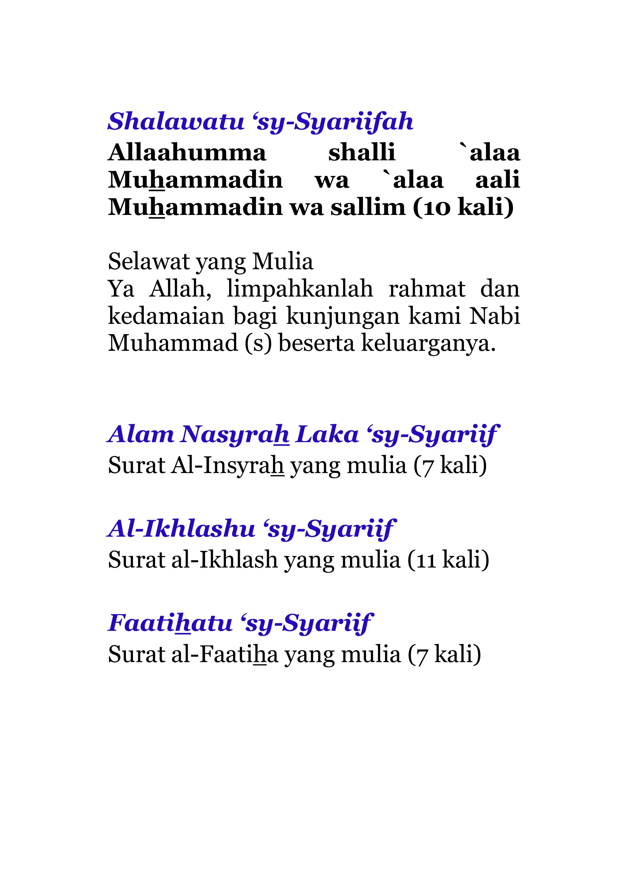 Shalawatu ‘sy-Syariifah
Allaahumma shalli `alaa
Muhammadin wa `alaa aali
Muhammadin wa sallim (10 kali)
Selawat yang Mulia
Ya Allah, limpahkanlah rahmat dan
kedamaian bagi kunjungan kami Nabi
Muhammad (s) beserta keluarganya.
Alam Nasyrah Laka ‘sy-Syariif
Surat Al-Insyrah yang mulia (7 kali)
Al-Ikhlashu ‘sy-Syariif
Surat al-Ikhlash yang mulia (11 kali)
Faatihatu ‘sy-Syariif
Surat al-Faatiha yang mulia (7 kali)
 
