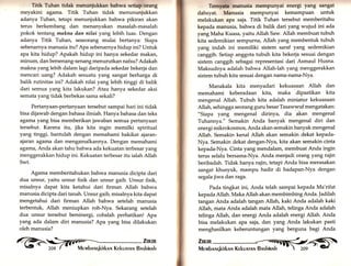 Ttttk Tuhan ttdak menunfukkan bahwa s"Heffirrng 
meyakini agama. Titik Tuhan tidak menununjukkan 
adanya Tuhan, tetapi menunjukkan bahwa pikiran akan 
terus berkembang dan menanyakan masalah-masalah 
pokok tentang makna dan nilai yarrg lebih luas. Dengan 
adanya Titik Tuhan, seseorang mulai bertanya: Siapa 
sebenarnya manusia itu? Apa sebenarnya hidup ini? Untuk 
apa kita hidup? Apakah hidup ini hanya sekedar makan, 
minum, dan bersenang-senang menurutkan nafsu? Adakah 
makna yang lebih dalam lagi daripada sekedar bekerja dan 
mencari uang? Adakah sesuatu yang sangat berharga di 
balik rutinitas ini? Adakah nilai yang lebih tinggi di balik 
dari semua yarrg kita lakukan? Atau hanya sekedar aksi 
semata yang tidak berbekas sama sekali? 
Pertanyaan-pertanyaan tersebut sampai hari ini tidak 
bisa dijawab dengan bahasa ilmiah. Hanya bahasa dan teks 
agama yang bisa memberikan jawaban semua pertanyaan 
tersebut. Karena itu, jika kita ingin memilki spiritual 
yartg tinggi, bantulah dengan memahami hakikat ajaran-ajaran 
agama dan mengamalkannya. Dengan memahami 
agamat Anda akan tahu bahwa ada kekuatan terbesar yang 
menggerakkan hidup ini. Kekuatan terbesar itu ialah Allah 
Swt. 
Agama memberitahukan bahwa manusia dicipta dari 
dua unsur, yaitu unsur fisik dan unsur gaib. Unsur fisik 
misalnya dapat kita ketahui dari firman Allah bahwa 
manusia dicipta dari tanah. Unsur gaib, misalnya kita dapat 
mengetahui dari firman Allah bahwa setelah manusia 
terbentuk, Allah meniupkan roh-Nya. Sekarang setelah 
dua unsur tersebut bersinergi, cobalah perhatikan! Apa 
yang ada dalam diri manusia? Apa yang bisa dilakukan 
oleh manusia? 
rcnrWlmanusia mempunyai energi yang sangat 
dahsyat. Manusia mempunyai kemampuan untuk 
melakukan apa saja. Titik Tuhan tersebut memberitahu 
kepada manusia, bahwa di balik dari yang wujud ini ada 
yangMaha Kuasa, yaitu Allah Saw. Allah membuat tubuh 
kita sedemikian sempurna, Allah yang membentuk tubuh 
yarrg indah ini memiliki sistem saraf yang sedemikian 
canggih. Setiap anggota tubuh kita bekerja sesuai dengan 
sistem canggih sebagai representasi dari Asmaul Husna. 
Maksudnya adalah bahwa Allah-lah yang menggerakkan 
sistem tubuh kita sesuai dengan nama-nama-Nya. 
Manakala kita menyadari kekuasaan Allah dan 
memahami keberadaan kita, maka dipastikan kita 
mengenai Allah. Tubuh kita adalah miniatur kekuasaan 
Al1ah, sehingga seorang guru besar Tasawwuf mengatakan: 
"Siapa yang mengenal dirinya, dia akan mengenal 
Tuhannya." Semakin Anda banyak mengenal diri dan 
energi mikrokosmos, Anda akan semakin banyak mengenal 
Allah. Semakin kenal Allah akan semakin dekat kepada- 
Nya. Semakin dekat dengan-Nya, kita akan semakin cinta 
kepada-Nya. Cinta yang mendalam, membuat Anda ingin 
terus selalu bersama-Nya. Anda menjadi orang yang rajin 
beribadah. Tidak hanya rajin, tetapi Anda bisa merasakan 
sangat khusyuk, mampu hadir di hadapan-Nya dengan 
segala jiwa dan raga. 
Pada tingkat ini, Anda telah sampai kepada Ma'rifat 
kepada A1lah. Maka Allah akan membimbing Anda. |adilah 
tangan Anda adalah tangan Allatu kaki Anda adalah kaki 
Allah, mata Anda adalah mata Allah, telinga Anda adalah 
telinga Allatu dan energi Anda adalah energi Al1ah. Anda 
bisa melakukan apa saja, dan yang Anda lakukan pasti 
menghasilkan keberuntungan yang berguna bagi Anda 
 