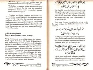 * LYqV,fi*t els +l,rl r 4eK A 
;r;§_rÄ,*tl qttrl 
"Kesatuan segala sesuatu dan kesatuan yang tak 
terpisahkan ditemukan dalam kedaraman meditasi.,, 
"Fisika baru mengatakan bahwa pengamat dan yang 
diamati merupakan dua hal yang tak terpisahkan, 
sebagaimana tradisi mistik menyatukan kesatuan 
antara subyek dan obyek.,, 
Penjelasan para ilmuan yang terah diakui oreh dunia 
itu meyakinkan kepada kita bahwa alam semesta ini penuh 
dengan energi yang saling kait mengkait satu dengan 
yang lian. Manusia bisa mengkases semua energi tanpa 
terkecuali. Manusia bisa berhugungan dengan upu Julu yang 
ada di alam semesta ini, karena manusia adarah bagian dari 
energi alam semesta yang bisa saling terkait. Manusia juga 
adalah tubuh eterik. 
Allah Menundukkan 
Energi Alam Semesta Untuk Manusia 
Energi alam semesta tersebut bisa diakses oleh manusia, 
karena seperti disebutkan oleh saeikh Al-Ahsai bahwa 
alam semesta mempunyai roh, yiwa dan akal. Sedangkan 
manusia itu sendiri adarah makhruk yang jatidirinya adarah 
roh, jiwa dan akal. Dengan roh, jiwa dan akal, manusia 
bisa mengangkes alam semesta tanpa batas. Hukum alam 
menyebetukan: "Semua jenis yang sama bisa berkumpul 
dan menyatu." Manusia diberikan kereruasaan oleh Allah 
untuk mendapatkan energi alam semesta. Mau atau tidak, 
bisa atau tidak tergantung manusia. yang pasti, Allah 
sudah memerintahkan kepada alam semesta untuk tunduk 
mengikuti kehendak manusia. Allah berfirman. 
Dan Dia telah menundukkan untukmu apa yar.g 
di langit dan apa yan1di bumi semuanya, (sebagai 
rahmat) daripada-Nya. Sesungguhnya pada yang 
demikian itu benar-benar terdapat tanda-tanda 
(kekuasaan Allah) bagi,kaum yang berfikir (QS. 
Al-]asiyah / a5:13) 
Bumi yang berputar mengeluarkan energi angin, 
dan angin ini juga ditundukkan kepada manusia. Allah 
berfirman: 
*?r,ä i;6!h LU'.p ri e I,r is 
(rrüiÜzlÄt';"tli, 
Dia lah yang meniupkan angin (sebagai) pembawa 
kabar gembira dekat sebelum kedatangan rahmat- 
Nya (hujan); dan Kami turunkan dari langit air 
yang amat bersih (QS. A1-Furqan/25:48) 
**:;t'*Lv)t b|t'i YV W 
§ä U$,a: );lsur1rt y, U 
i;Kt"Kti;' 
Dan di antara tanda-tanda kekuasan-Nya adalah 
bahwa Dia mengirimkan angin sebagai pembawa 
berita gembira dan untuk merasakan kepadamu 
€> i',ilil 
 