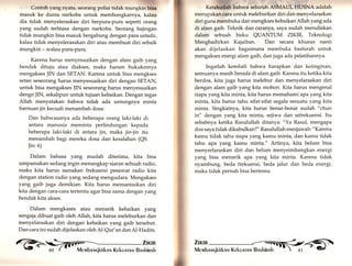 Contoh yang nyata, seorang polisi tidak murrgkirr blsa 
masuk ke dunia narkoba untuk membongkarnya, kalau 
dia tidak menyeleraskan diri berpura-pura seperti orang 
yang sudah terbiasa dengan narkoba. Seorang bajingan 
tidak mungkin bisa masuk bergabung dengan paraustadz, 
kalau tidak menyelerasakan diri atau membuat diri sebaik 
mungkin - walau pura-pura. 
Karena harus menyesuaikan dengan alam galb yang 
hendak dituju atau diakses, maka haram hukukmnya 
mengakses JIN dan SETAN. Karena untuk bisa mengkses 
setan seseorang harus menyesuaikan diri dengan SETAN, 
untuk bisa mengakses JIN seseorang harus menyesuaikan 
dengn JIN, sekalipun untuk tujuan kebaikan. Dengan tegas 
Allah menyatakan bahwa tidak ada untungnya minta 
bantuan jin kecuali menambah dosa: 
Dan bahwasanya ada beberapa orang laki-laki di 
antara manusia meminta perlindungan kepada 
beberapa laki-laki di antara jin, maka jin-jin itu 
menambah bagi mereka dosa dan kesalahan (QS. 
]in:6) 
Dalam bahasa yang mudah diterima, kita bisa 
umpamakan sedang ingin menangkap siaran sebuah radio, 
maka kita harus samakan frekuensi pesawat radio kita 
dengan station radio yarrg sedang mengudara. Mengakses 
yang gaib juga demikian. Kita harus memantaskan diri 
kita dengan cara-cara tertentu agar bisa sama dengan yarrg 
hendak kita akses. 
Dalam mengkases atau menarik kebaikan yang 
sengaja dibuat gaib oleh Allah, kita harus meleburkan dan 
menyelaraskan diri dengan kebaikan yang gaib tersebut. 
Dan cara ini sudah dijelaskan oleh A1-Qur'an dan Al-Hadits. 
§t 
?i 
a* 
Kt,tahullah bahwa seluruh ASMAUL HUSNA aclalalr 
merupakan cara untuk meleburkan diri dan menyelaraskan 
diri guna membuka dan mengkses kebaikan Allah yang ada 
di alam gaib. Teknik dan cararryq saya sudah menuliskan 
dalam sebuah buku QUANTUM ZIKIR, Teknologi 
Menghadirkan Kajaiban. Dan secara khusus nanti 
akan dijelaskan bagaimana membuka bashirah untuk 
mengakses energi alam gaib, dan juga ada pelatihannya. 
Ingatlah kembali bahwa harapkan dan keiinginan, 
semuanya masih berada di alam gaib. Karena itu ketika kita 
berdoa, kita juga harus melebur dan menyelaraskan diri 
dengan alam gaib yang kita mohon. Kita harus mengenal 
siapa yang kita minta, kita harus memahami apa yang kita 
minta, kita harus tahu sifat-sifat segala sesuatu yang kita 
minta. Singkatnya, kita harus benar-benar sudah "chun 
in" dengan yang kita minta, sejiwa dan sefrekuensi. Itu 
sebabnya ketika Rasulullah ditanya: "Ya Rasul, mengapa 
doa saya tidak dikabulkan?" Rasulullah menjawab: "Karena 
kamu tidak tahu siapa yang kamu minta, dan kamu tidak 
tahu apa yang kamu minta." Artinya, kita belum bisa 
menyerlaraskan diri dan belum menyeimbangkan energi 
yang bisa menarik apa yang kita minta. Karena tidak 
nyambung, beda frekuensi, beda jalur dan beda energi, 
maka tidak pernah bisa bertemu. 
 