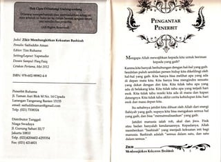 [ü 
Judul: Zikir Membangkitkan Kekuatan Bashirah 
P enulis : Saifuddin Aman 
Editor: Tim Ruhama 
S et tin g/Lay oer f ; Yapstudio 
Desain Sampul: Fieq Faiq 
Cetakan Pertama, Mei 2012 
ISBN: 978-602-98982-4-g 
Penerbit Ruhama 
]1. Taman Asri Blok M No. 14 Cipadu 
Larangan Tangerang Banten 15155 
email: saifuddinaman@gmail.com 
Telp. (021) 7338324 
Distributor Tunggal: 
Niaga Swadaya 
|1. Gunung Sahari III/T 
Jakarta 10810 
Telp. (02L) 420 4402- 42sS3S 4 
Fax: (021) 4214821, 
lll 
rl { 
f, 
ii 
PnNceNTAR 
PExEnBIT 
M"r,gupu Atlah mewajibkan kepada kita untuk beriman 
kepada yang gaib? 
Karena kita banyak berhubungan dengan hal-hal yang gaib. 
Sembilan puluh sembilan persen hidup kita dikelilingi oleh 
hat-hal yu.g gaib. Kita hanya bisa melihat apa yang ada 
di depan rr,utu kita. Kita hanya bisa mengindra sesuatu 
yang dekat dengan diri kita. Kita tidak tahu apa yang 
uau ai belakang kita. Kita tidak tahu apa yang terjadi hari 
esok. Kita tidak tahu rezeki kita ada di mana dan kapan 
datangnya. Kita tidak tahu akhir cerita kehidupan kita, hari 
esok dan masa dePan kita. 
Itu sebabnya jatidiri kita dibuat oleh Allah dari energi 
Ilahiyah yang gaib, supaya kita bisa mengakses semua hal 
yang gaib, dan bisa "mematrealisasikan" yang gaib' 
Iatidiri manusia ialah roh, akal dan jiwa' Fisik 
atau badan hanyalah kendaraannya. Kepadanya, Allah 
memberikan "bashirah" yang menjadi kekuatan inti bagi 
manusia. Bashirah adalah "semua dalam satu, dan satu 
dalam semua." 
ZrxtR 
Membnr.rqkirknn Kekunrnll Bnshinnh 
 