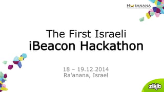18 – 19.12.2014
Ra’anana, Israel
The First Israeli
iBeacon Hackathon
 