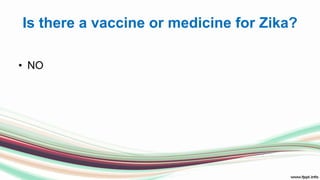 Is there a vaccine or medicine for Zika?
• NO
 