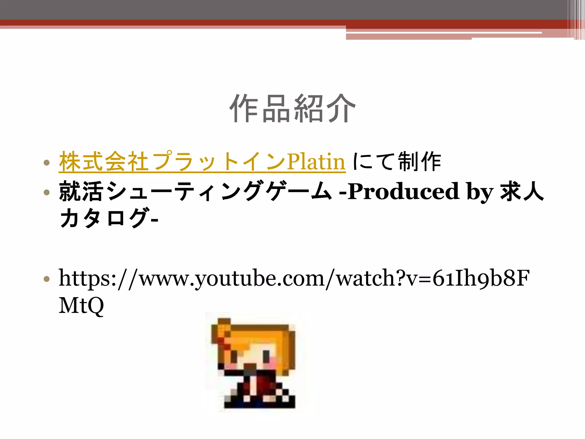 作品紹介
• 株式会社プラットインPlatin にて制作
• 就活シューティングゲーム -Produced by 求人
カタログ-
• https://www.youtube.com/watch?v=61Ih9b8F
MtQ
 