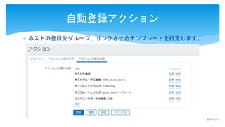  ホストの登録先グループ、リンクさせるテンプレートを指定します。
自動登録アクション
2017/11/17
 