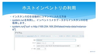  インスタンスIDを自動的にコマンドに入れる方法
 system.runを利用し、インベントリメタデータからインスタンスIDを
取得します。
 system.run["curl -s http://169.254.169.254/latest/meta-data/instance-
id"]
ホストインベントリの利用
2017/11/17
 