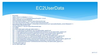  #!/bin/bash
 zabbix_version=3.0 #Zabbixバージョン
 zabbix_server_ip=172.31.8.28 #ZabbixServer/ProxyのローカルIP
 zabbix_matadata=web #HostMataData
 echo [serverworks-zabbix] >> /etc/yum.repos.d/serverworks.repo
 echo name=Serverworks-Zabbix >> /etc/yum.repos.d/serverworks.repo
 echo baseurl=https://s3-ap-northeast-1.amazonaws.com/serverworks-yum-repos/zabbix/$zabbix_version/$basearch >>
/etc/yum.repos.d/serverworks.repo
 echo gpgcheck=0 >> /etc/yum.repos.d/serverworks.repo
 yum update
 yum install zabbix-agent zabbix-get zabbix-sender -y
 sed -i -e 's/LogFileSize=0/LogFileSize=10/g' /etc/zabbix/zabbix_agentd.conf
 sed -i -e 's/# EnableRemoteCommands=0/EnableRemoteCommands=1/g' /etc/zabbix/zabbix_agentd.conf
 sed -i -e 's/# LogRemoteCommands=0/LogRemoteCommands=1/g' /etc/zabbix/zabbix_agentd.conf
 sed -i -e "s/Server=127.0.0.1/Server=$zabbix_server_ip/g" /etc/zabbix/zabbix_agentd.conf
 sed -i -e "s/ServerActive=127.0.0.1/ServerActive=$zabbix_server_ip/g" /etc/zabbix/zabbix_agentd.conf
 sed -i -e 's/Hostname=Zabbix server/# Hostname=Zabbix server/g' /etc/zabbix/zabbix_agentd.conf
 sed -i -e 's/# HostnameItem=system.hostname/HostnameItem=system.hostname/g' /etc/zabbix/zabbix_agentd.conf
 sed -i -e "s/# HostMetadata=/HostMetadata=$zabbix_matadata/g" /etc/zabbix/zabbix_agentd.conf
 sed -i -e 's/# RefreshActiveChecks=120/RefreshActiveChecks=60/g' /etc/zabbix/zabbix_agentd.conf
 chkconfig zabbix-agent on
 service zabbix-agent start
EC2UserData
2017/11/17
 