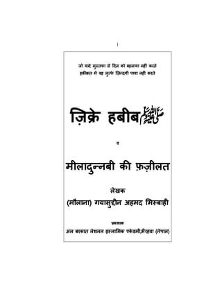 1
जो यादे मुस्तफा से ददल को बहलाया नह ीं करते
हक़ीक़त में वह लुत्फे ज़िन्दगी पाया नह ीं करते
ज़िक्रे हबीब‫ﷺ‬
व
मीलादुन्नबी की फ़िीलत
लेखक
(मौलाना) गयासुद्दीन अहमद ममस्बाही
प्रकाशक
अल बरकात नेशनल इस्लाममक एके डमी,भैरहवा (नेपाल)
 